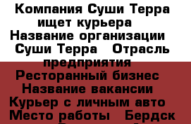 Компания Суши-Терра ищет курьера. › Название организации ­ Суши-Терра › Отрасль предприятия ­ Ресторанный бизнес › Название вакансии ­ Курьер с личным авто › Место работы ­ Бердск. ул. Рогачева 4А  › Подчинение ­ Менеджеру смены › Минимальный оклад ­ 15 000 › Максимальный оклад ­ 25 000 › Возраст от ­ 20 › Возраст до ­ 35 - Новосибирская обл., Бердск г. Работа » Вакансии   . Новосибирская обл.